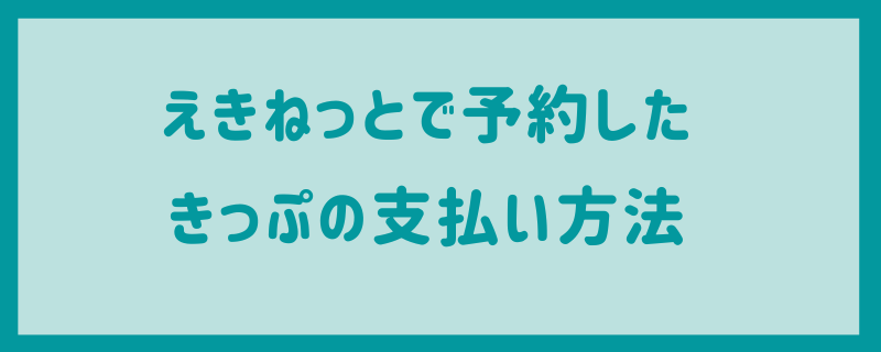 えきねっとで予約したきっぷの支払い方法(決済方法)